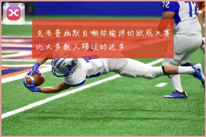 克洛普幽默自嘲称输掉的欧冠决赛比大多数人踢过的还多