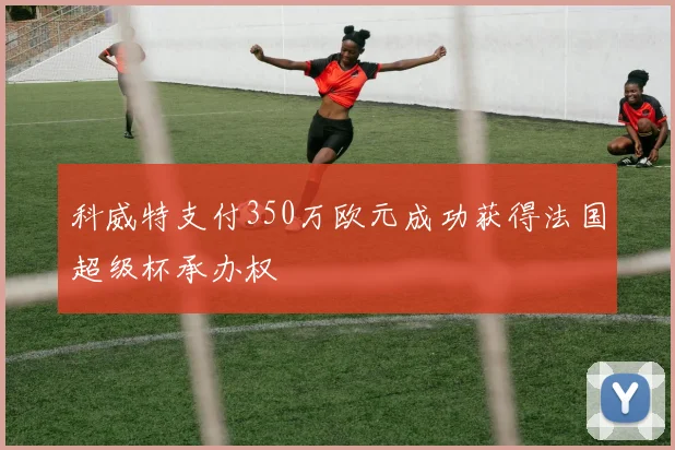科威特支付350万欧元成功获得法国超级杯承办权