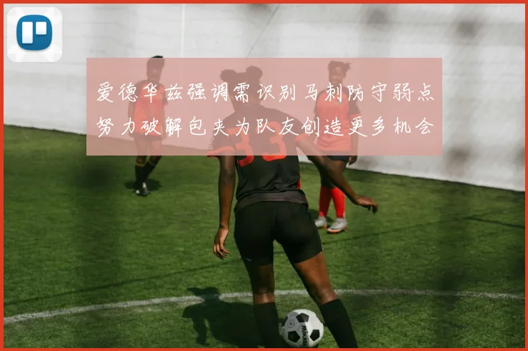 爱德华兹强调需识别马刺防守弱点努力破解包夹为队友创造更多机会