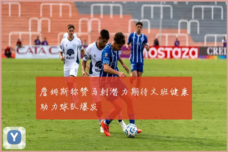 詹姆斯称赞马刺潜力期待文班健康助力球队爆发