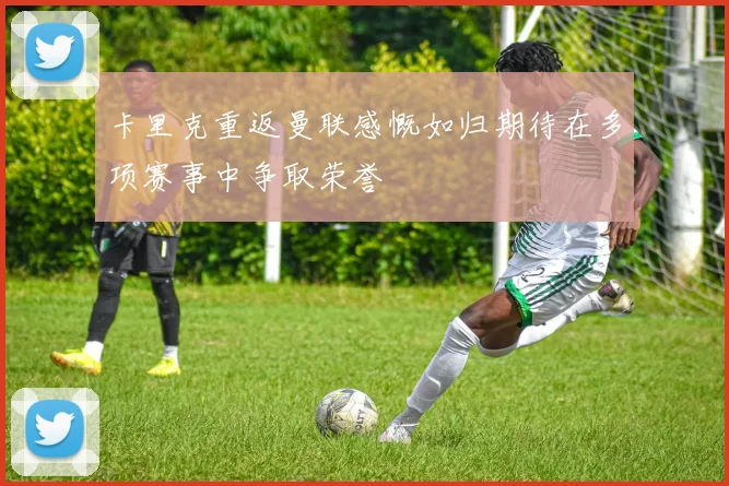 卡里克重返曼联感慨如归期待在多项赛事中争取荣誉