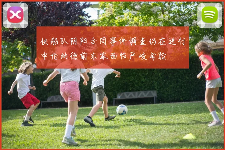 快船队阴阳合同事件调查仍在进行中伦纳德前东家面临严峻考验
