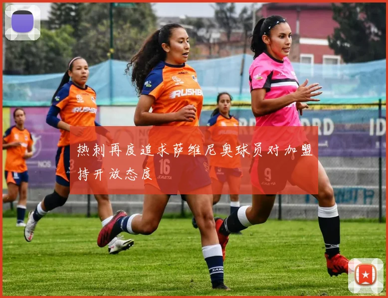 热刺再度追求萨维尼奥球员对加盟持开放态度