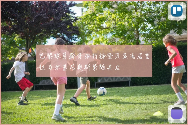巴黎球员薪资排行榜登贝莱高居首位马尔基尼奥斯紧随其后
