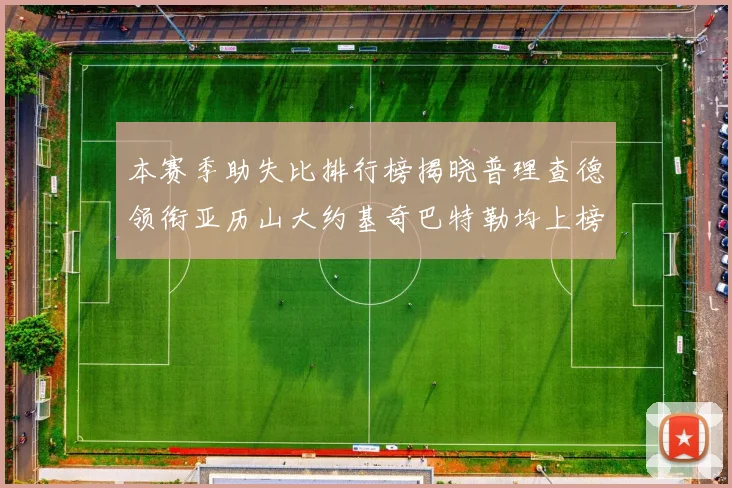 本赛季助失比排行榜揭晓普理查德领衔亚历山大约基奇巴特勒均上榜