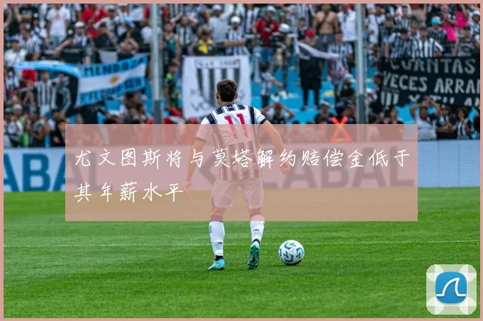 尤文图斯将与莫塔解约赔偿金低于其年薪水平