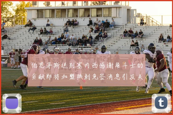 伯恩茅斯送别塞内西感谢角斗士的贡献即将加盟热刺免签消息引发关注