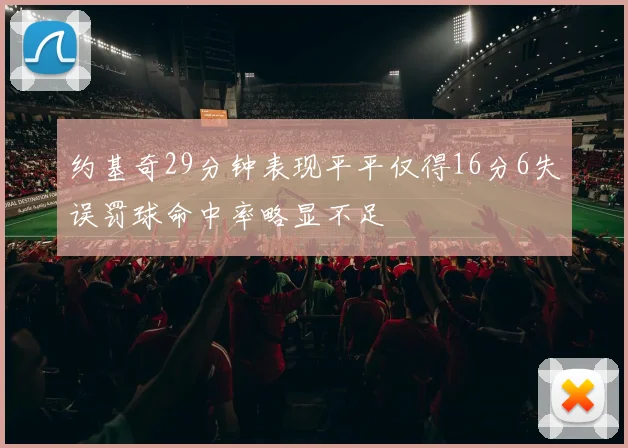 约基奇29分钟表现平平仅得16分6失误罚球命中率略显不足